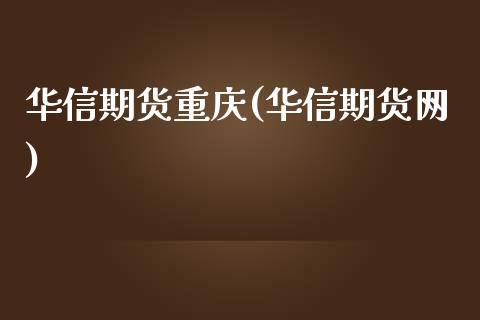 华信期货重庆(华信期货网)_https://www.zghnxxa.com_期货直播室_第1张