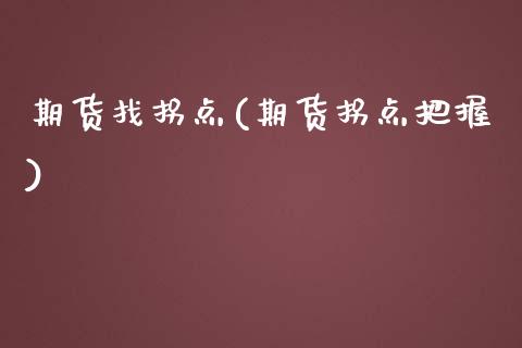 期货找拐点(期货拐点把握)_https://www.zghnxxa.com_内盘期货_第1张