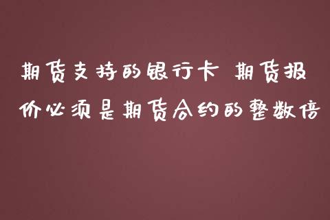 期货支持的银行卡 期货报价必须是期货合约的整数倍_https://www.zghnxxa.com_期货直播室_第1张