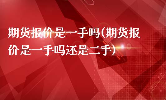 期货报价是一手吗(期货报价是一手吗还是二手)_https://www.zghnxxa.com_内盘期货_第1张