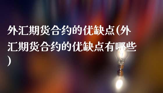 外汇期货合约的优缺点(外汇期货合约的优缺点有哪些)_https://www.zghnxxa.com_内盘期货_第1张