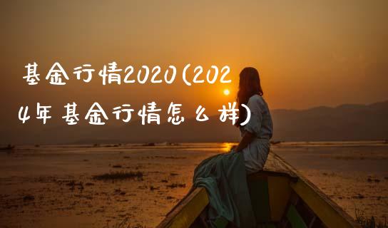 基金行情2020(2024年基金行情怎么样)_https://www.zghnxxa.com_国际期货_第1张