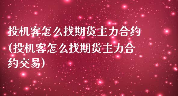 投机客怎么找期货主力合约(投机客怎么找期货主力合约交易)_https://www.zghnxxa.com_国际期货_第1张