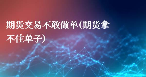 期货交易不敢做单(期货拿不住单子)_https://www.zghnxxa.com_国际期货_第1张