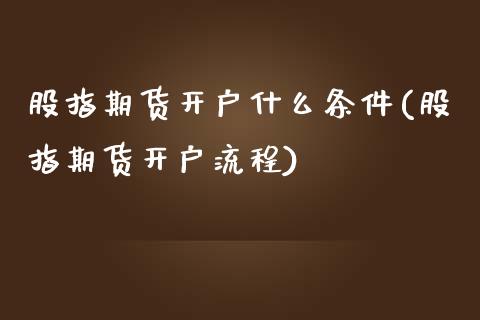 股指期货开户什么条件(股指期货开户流程)_https://www.zghnxxa.com_国际期货_第1张