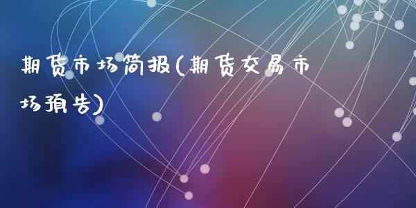 期货市场简报(期货交易市场预告)_https://www.zghnxxa.com_黄金期货_第1张