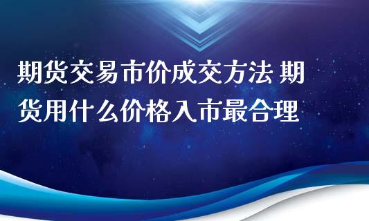 期货交易市价成交方法 期货用什么价格入市最合理_https://www.zghnxxa.com_期货直播室_第1张