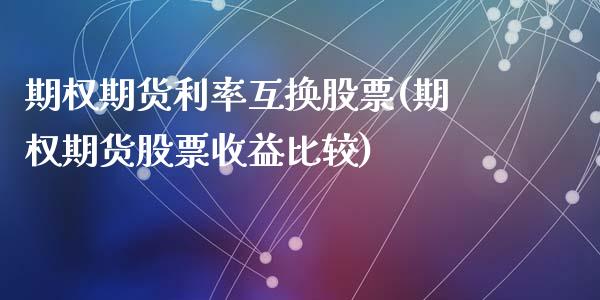 期权期货利率互换股票(期权期货股票收益比较)_https://www.zghnxxa.com_国际期货_第1张