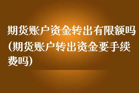 期货账户资金转出有限额吗(期货账户转出资金要手续费吗)_https://www.zghnxxa.com_黄金期货_第1张