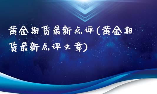 黄金期货最新点评(黄金期货最新点评文章)_https://www.zghnxxa.com_国际期货_第1张