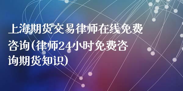 上海期货交易律师在线免费咨询(律师24小时免费咨询期货知识)_https://www.zghnxxa.com_国际期货_第1张