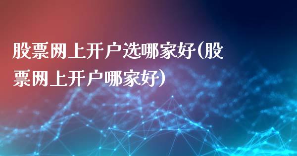 股票网上开户选哪家好(股票网上开户哪家好)_https://www.zghnxxa.com_期货直播室_第1张