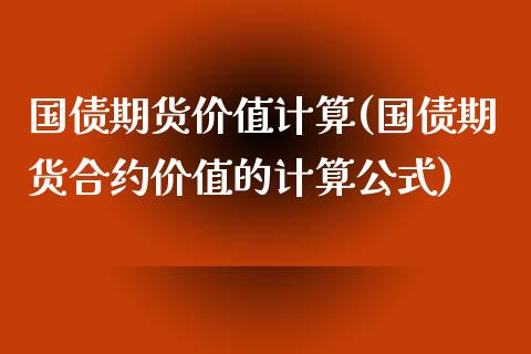 国债期货价值计算(国债期货合约价值的计算公式)_https://www.zghnxxa.com_国际期货_第1张