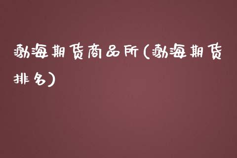 渤海期货商品所(渤海期货排名)_https://www.zghnxxa.com_期货直播室_第1张