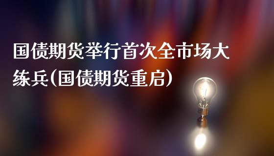 国债期货举行首次全市场大练兵(国债期货重启)_https://www.zghnxxa.com_国际期货_第1张