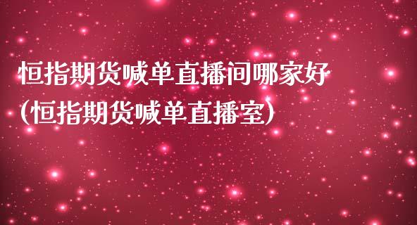 恒指期货喊单直播间哪家好(恒指期货喊单直播室)_https://www.zghnxxa.com_期货直播室_第1张