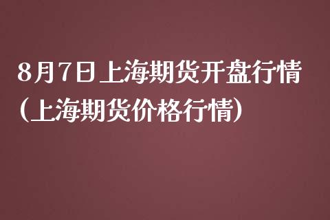 8月7日上海期货开盘行情(上海期货价格行情)_https://www.zghnxxa.com_内盘期货_第1张