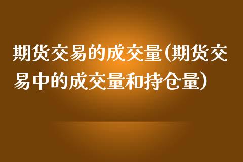 期货交易的成交量(期货交易中的成交量和持仓量)_https://www.zghnxxa.com_期货直播室_第1张