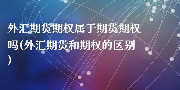 外汇期货期权属于期货期权吗(外汇期货和期权的区别)_https://www.zghnxxa.com_期货直播室_第1张