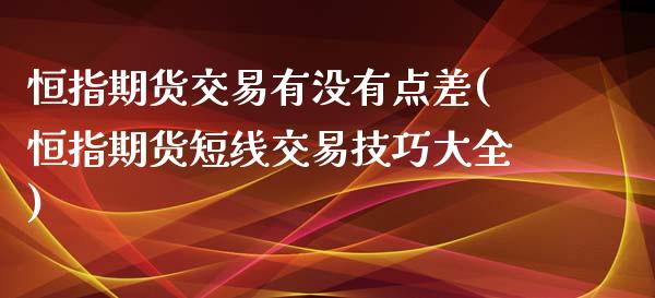 恒指期货交易有没有点差(恒指期货短线交易技巧大全)_https://www.zghnxxa.com_国际期货_第1张