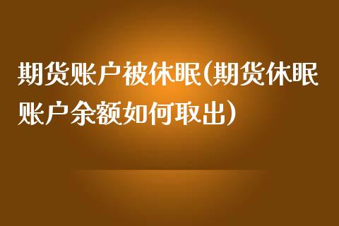 期货账户被休眠(期货休眠账户余额如何取出)_https://www.zghnxxa.com_期货直播室_第1张