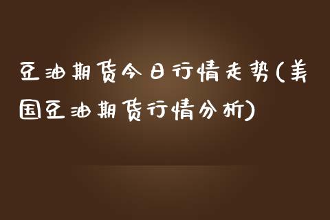 豆油期货今日行情走势(美国豆油期货行情分析)_https://www.zghnxxa.com_内盘期货_第1张