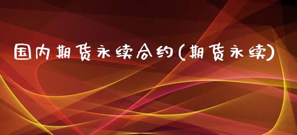 国内期货永续合约(期货永续)_https://www.zghnxxa.com_黄金期货_第1张