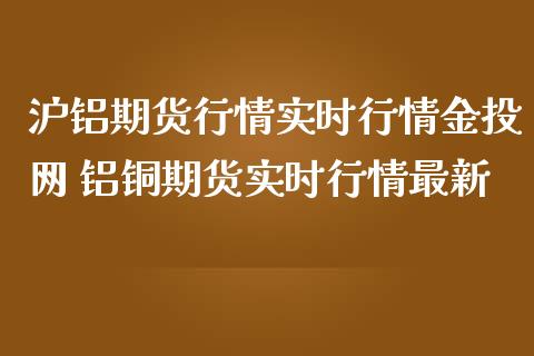 沪铝期货行情实时行情金投网 铝铜期货实时行情最新_https://www.zghnxxa.com_内盘期货_第1张