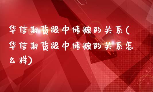 华信期货跟中储粮的关系(华信期货跟中储粮的关系怎么样)_https://www.zghnxxa.com_内盘期货_第1张