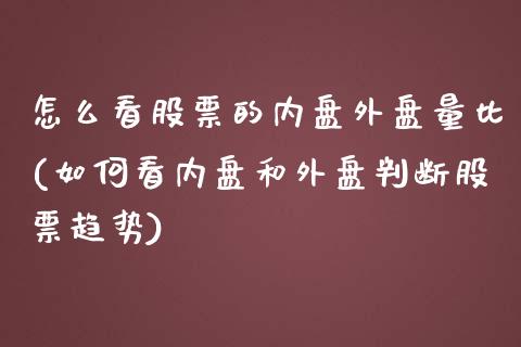 怎么看股票的内盘外盘量比(如何看内盘和外盘判断股票趋势)_https://www.zghnxxa.com_国际期货_第1张