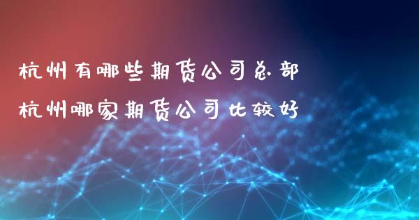 杭州有哪些期货公司总部 杭州哪家期货公司比较好_https://www.zghnxxa.com_内盘期货_第1张