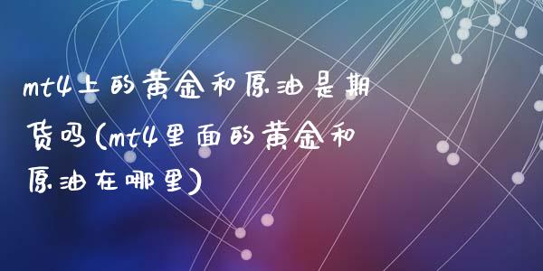 mt4上的黄金和原油是期货吗(mt4里面的黄金和原油在哪里)_https://www.zghnxxa.com_国际期货_第1张