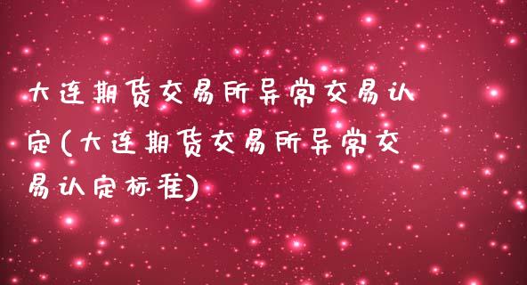 大连期货交易所异常交易认定(大连期货交易所异常交易认定标准)_https://www.zghnxxa.com_期货直播室_第1张