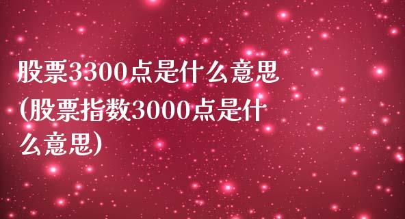 股票3300点是什么意思(股票指数3000点是什么意思)_https://www.zghnxxa.com_国际期货_第1张