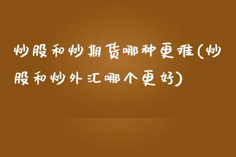 炒股和炒期货哪种更难(炒股和炒外汇哪个更好)_https://www.zghnxxa.com_期货直播室_第1张