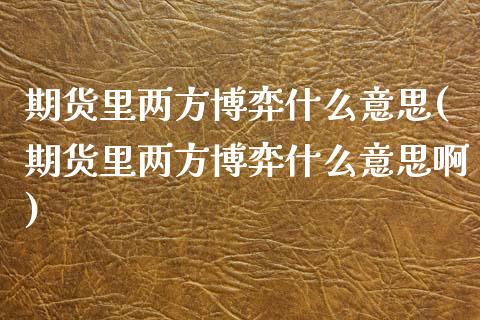 期货里两方博弈什么意思(期货里两方博弈什么意思啊)_https://www.zghnxxa.com_国际期货_第1张