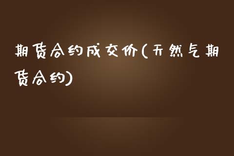 期货合约成交价(天然气期货合约)_https://www.zghnxxa.com_国际期货_第1张