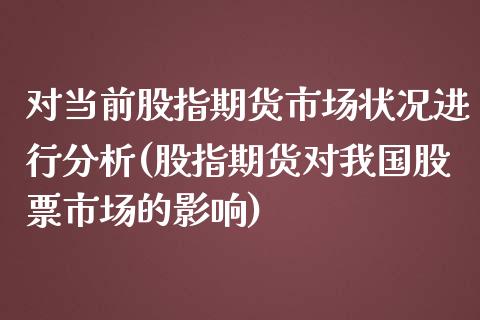 对当前股指期货市场状况进行分析(股指期货对我国股票市场的影响)_https://www.zghnxxa.com_国际期货_第1张