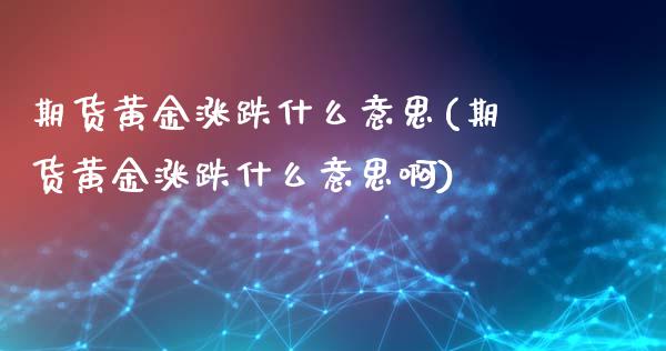 期货黄金涨跌什么意思(期货黄金涨跌什么意思啊)_https://www.zghnxxa.com_黄金期货_第1张