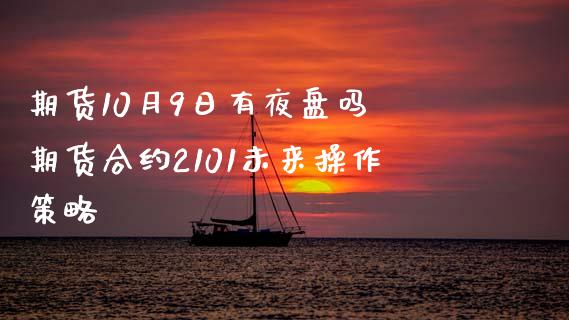 期货10月9日有夜盘吗 期货合约2101未来操作策略_https://www.zghnxxa.com_国际期货_第1张