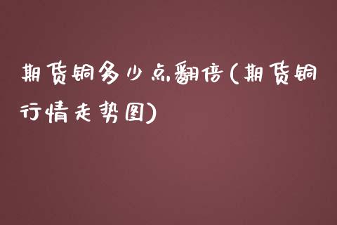 期货铜多少点翻倍(期货铜行情走势图)_https://www.zghnxxa.com_期货直播室_第1张