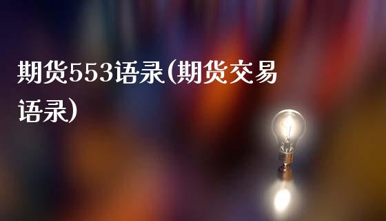 期货553语录(期货交易语录)_https://www.zghnxxa.com_黄金期货_第1张