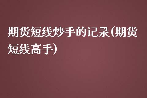 期货短线炒手的记录(期货短线高手)_https://www.zghnxxa.com_国际期货_第1张