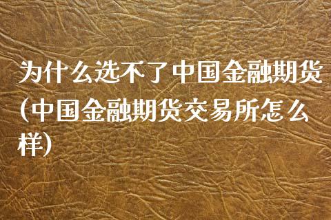 为什么选不了中国金融期货(中国金融期货交易所怎么样)_https://www.zghnxxa.com_国际期货_第1张