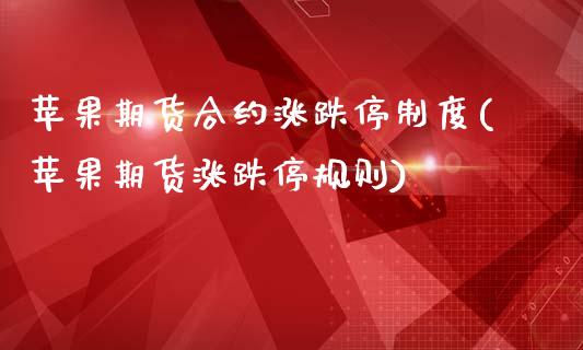 苹果期货合约涨跌停制度(苹果期货涨跌停规则)_https://www.zghnxxa.com_内盘期货_第1张