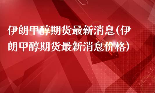 伊朗甲醇期货最新消息(伊朗甲醇期货最新消息价格)_https://www.zghnxxa.com_国际期货_第1张