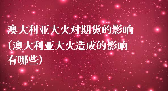 澳大利亚大火对期货的影响(澳大利亚大火造成的影响有哪些)_https://www.zghnxxa.com_黄金期货_第1张