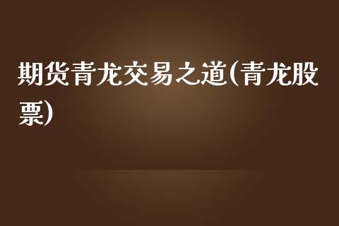 期货青龙交易之道(青龙股票)_https://www.zghnxxa.com_黄金期货_第1张