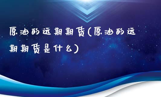 原油的远期期货(原油的远期期货是什么)_https://www.zghnxxa.com_国际期货_第1张