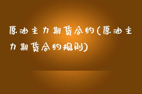 原油主力期货合约(原油主力期货合约规则)_https://www.zghnxxa.com_内盘期货_第1张